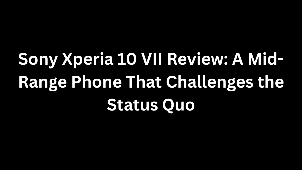 Sony Xperia 10 VII Review